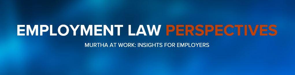 Employment Law Perspectives - Murtha at Work: Insights for Employers